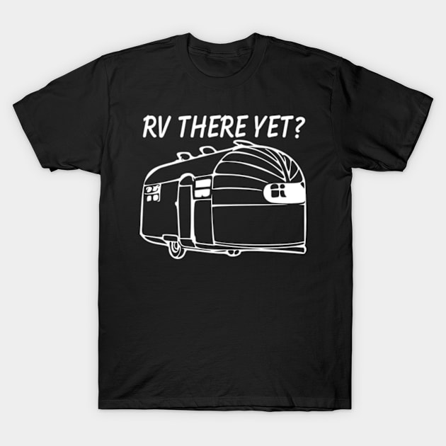 RV There yet airstream camper T-Shirt by WereCampingthisWeekend